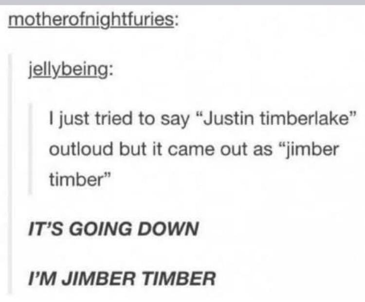 A post on Tumblr that reads: I just tried to say "Justin timberlake" outloud but it came out as "jimber timber"