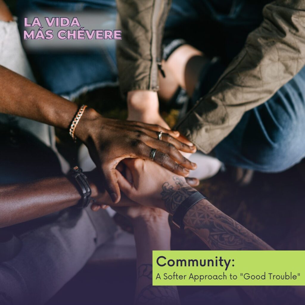 Hands joined together in the middle of a circle. Text overimposed reads La Vida Más Chévere Community: A Softer Approach to "Good Trouble"