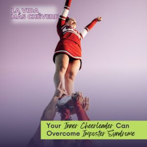 A cheerleader being held up in the air and supported by various hands. Text overimposed reads La Vida Más Chévere, Your Inner Cheerleader Can Overcome Imposter Syndrome