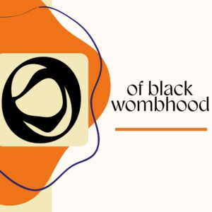 An off-white background with various abstract forms and lines in orange, black, and beige off to the left side. To the right, the words "of black wombhood" appear in black over an orange line.